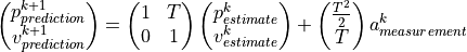 \left(\begin{matrix}p_{prediction}^{k+1}\\v_{prediction}^{k+1}\\\end{matrix}\right)=\left(\begin{matrix}1&T\\0&1\\\end{matrix}\right) \left(\begin{matrix}p_{estimate}^k\\v_{estimate}^k\\\end{matrix}\right) + \left(\begin{matrix}\frac{T^2}{2}\\T\\\end{matrix}\right) a_{measurement}^k